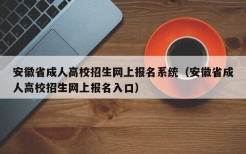 安徽省成人高校招生网上报名系统（安徽省成人高校招生网上报名入口）