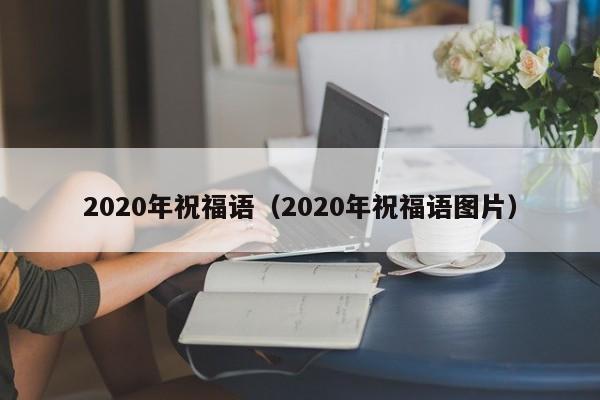 020年祝福语（2020年祝福语图片）"