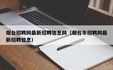 烟台招聘网最新招聘信息网（烟台市招聘网最新招聘信息）