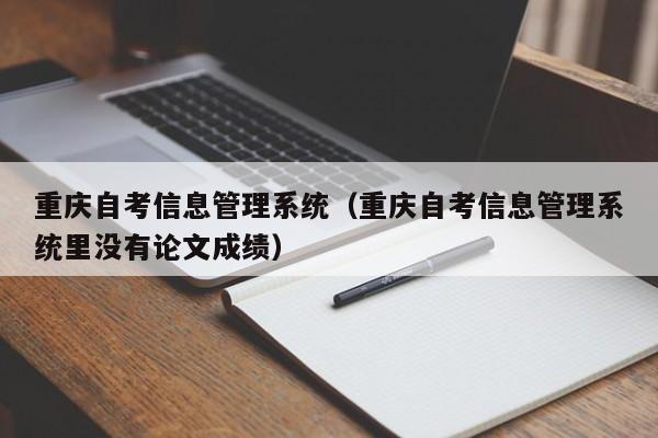 重庆自考信息管理系统（重庆自考信息管理系统里没有论文成绩）