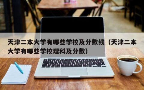 天津二本大学有哪些学校及分数线（天津二本大学有哪些学校理科及分数）