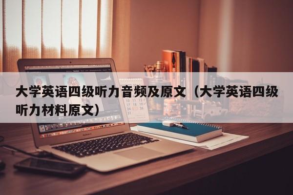 大学英语四级听力音频及原文（大学英语四级听力材料原文）