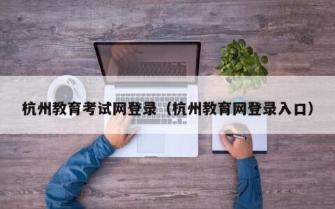 杭州教育考试网登录（杭州教育网登录入口）