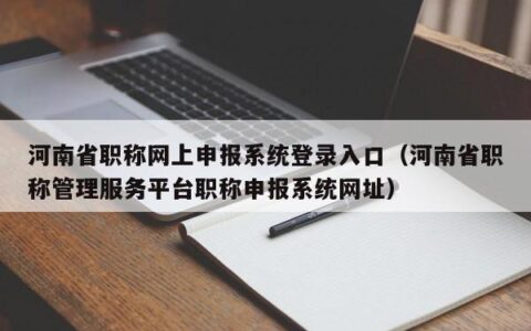 河南省职称网上申报系统登录入口（河南省职称管理服务平台职称申报系统网址）