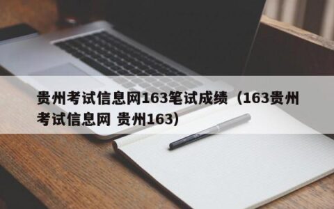 贵州考试信息网163笔试成绩（163贵州考试信息网 贵州163）