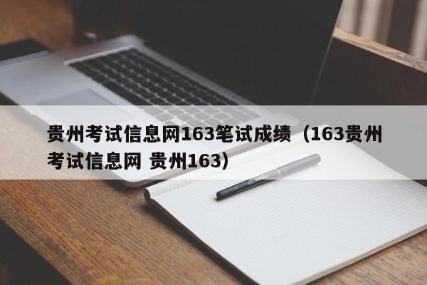 贵州考试信息网163笔试成绩（163贵州考试信息网 贵州163）