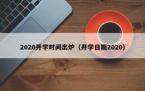 2020开学时间出炉（开学日期2020）