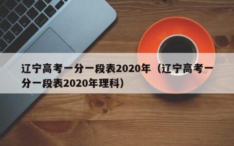 辽宁高考一分一段表2020年（辽宁高考一分一段表2020年理科）