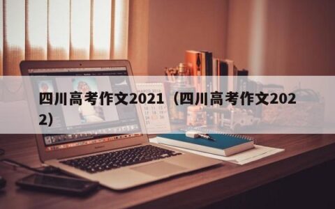 四川高考作文2021（四川高考作文2022）