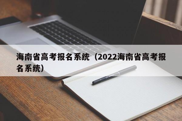 海南省高考报名系统（2022海南省高考报名系统）