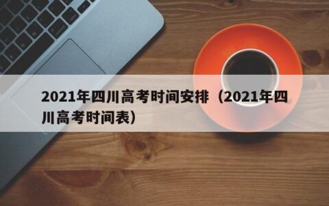 2021年四川高考时间安排（2021年四川高考时间表）