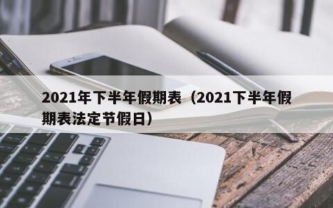 2021年下半年假期表（2021下半年假期表法定节假日）