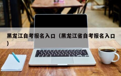 黑龙江自考报名入口（黑龙江省自考报名入口）