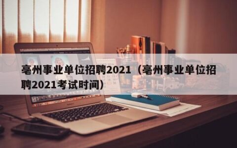 亳州事业单位招聘2021（亳州事业单位招聘2021考试时间）