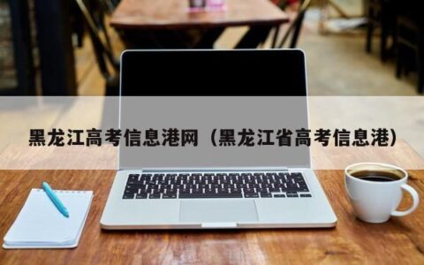 黑龙江高考信息港网（黑龙江省高考信息港）