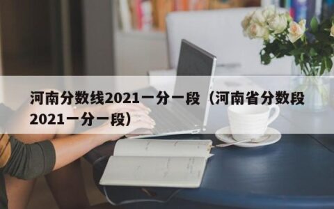 河南分数线2021一分一段（河南省分数段2021一分一段）