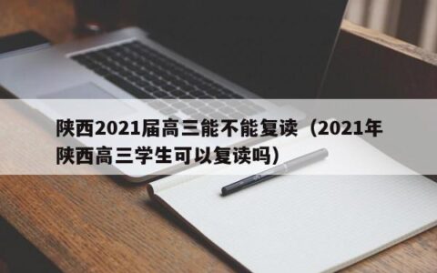 陕西2021届高三能不能复读（2021年陕西高三学生可以复读吗）