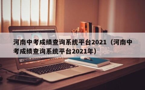 河南中考成绩查询系统平台2021（河南中考成绩查询系统平台2021年）