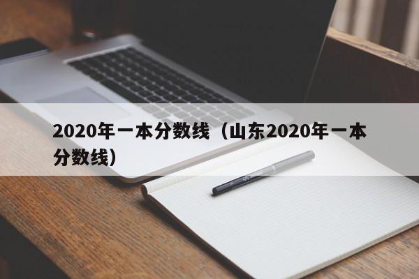 020年一本分数线（山东2020年一本分数线）"