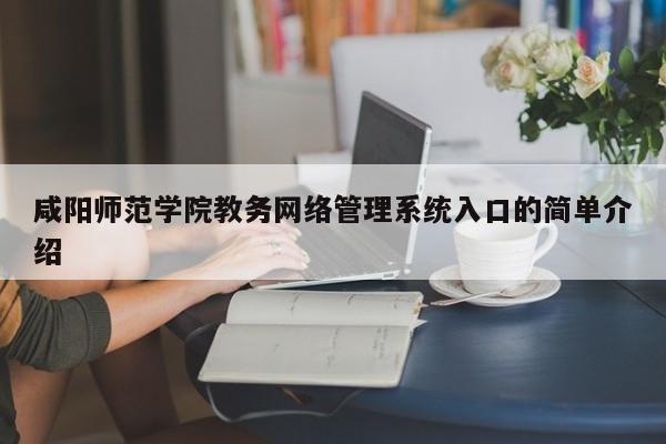 咸阳师范学院教务网络管理系统入口的简单介绍