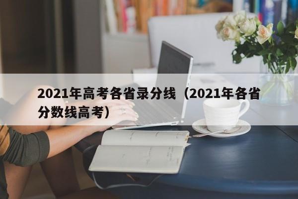 021年高考各省录分线（2021年各省分数线高考）"