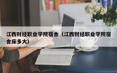 江西财经职业学院宿舍（江西财经职业学院宿舍床多大）