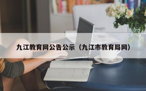 九江教育网公告公示（九江市教育局网）