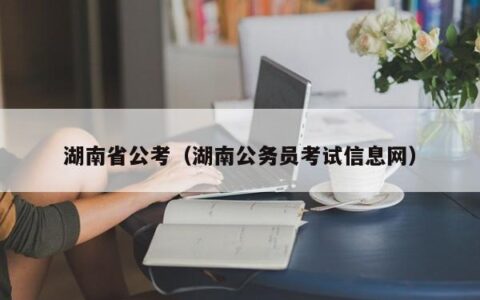 湖南省公考（湖南公务员考试信息网）