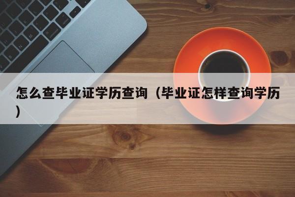 怎么查毕业证学历查询（毕业证怎样查询学历）