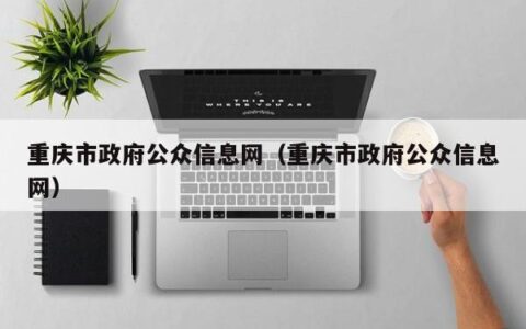 重庆市政府公众信息网（重庆市政府公众信息网）