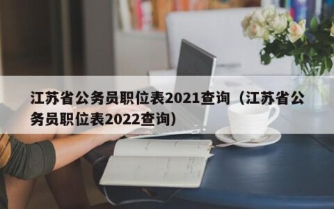 江苏省公务员职位表2021查询（江苏省公务员职位表2022查询）