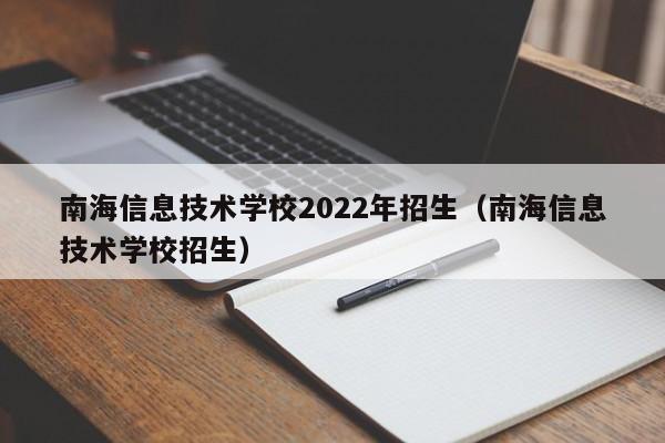 南海信息技术学校2022年招生（南海信息技术学校招生）