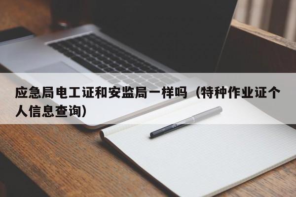 应急局电工证和安监局一样吗（特种作业证个人信息查询）