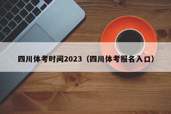 四川体考时间2023（四川体考报名入口）