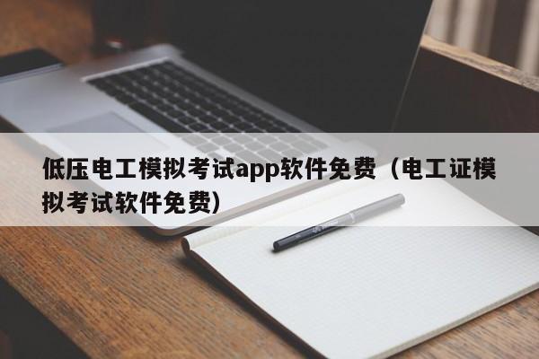 低压电工模拟考试app软件免费（电工证模拟考试软件免费）