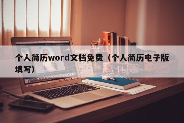 个人简历word文档免费（个人简历电子版填写）