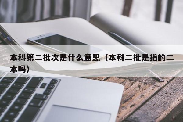 本科第二批次是什么意思（本科二批是指的二本吗）