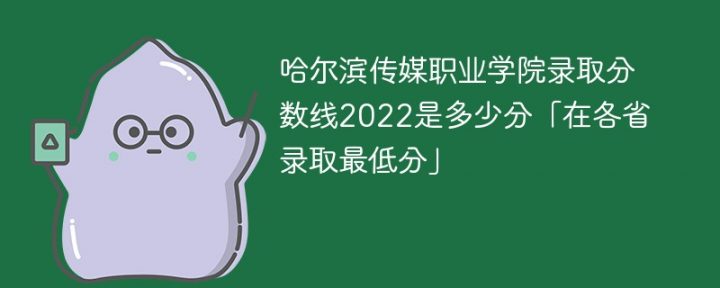 哈尔滨传媒职业学院2022年各省录取分数线一览表「最低分+最低位次+省控线」插图