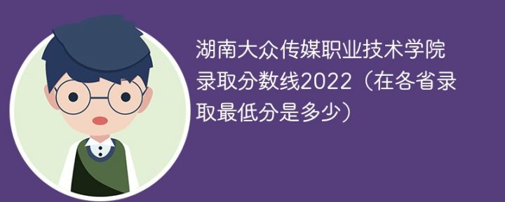 湖南大众传媒职业技术学院2022年各省录取分数线一览表「最低分+最低位次+省控线」插图