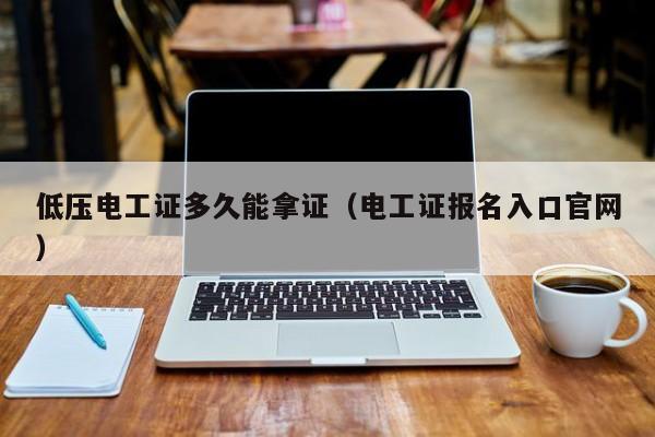 低压电工证多久能拿证（电工证报名入口官网）