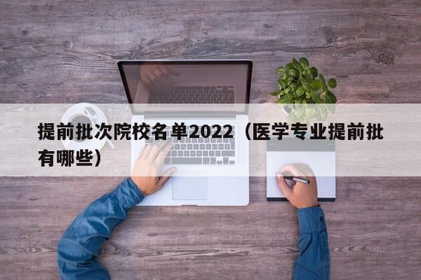 提前批次院校名单2022（医学专业提前批有哪些）