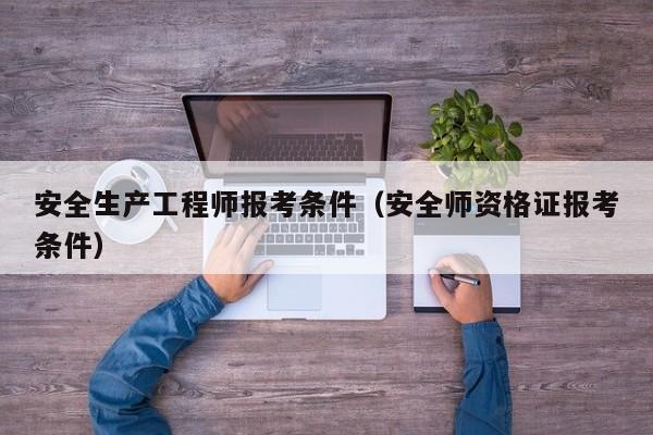 安全生产工程师报考条件（安全师资格证报考条件）