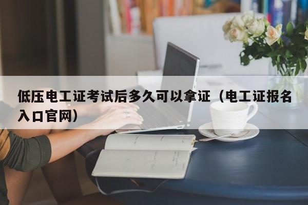 低压电工证考试后多久可以拿证（电工证报名入口官网）