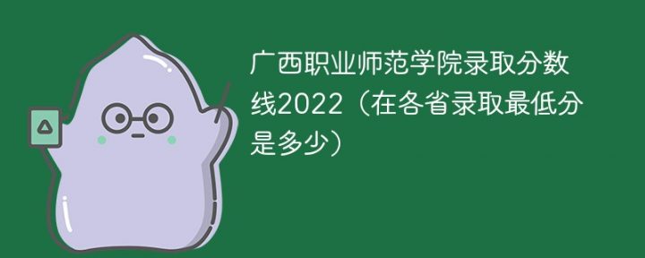 广西职业师范学院2022年招生录取分数线是多少（本科+专科+学费）插图