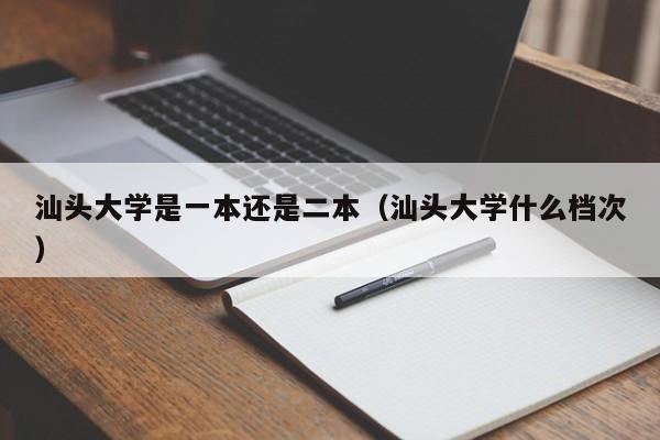 汕头大学是一本还是二本（汕头大学什么档次）