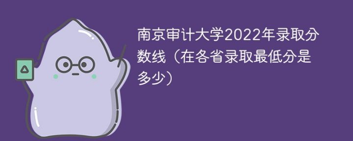 南京审计大学2022年各省录取分数线一览表 附最低分、最低位次插图