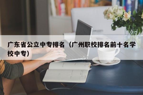 广东省公立中专排名（广州职校排名前十名学校中专）