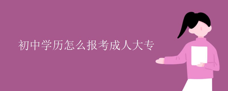 初中学历怎么报考成人大专