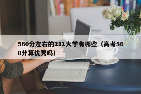 60分左右的211大学有哪些（高考560分算优秀吗）"