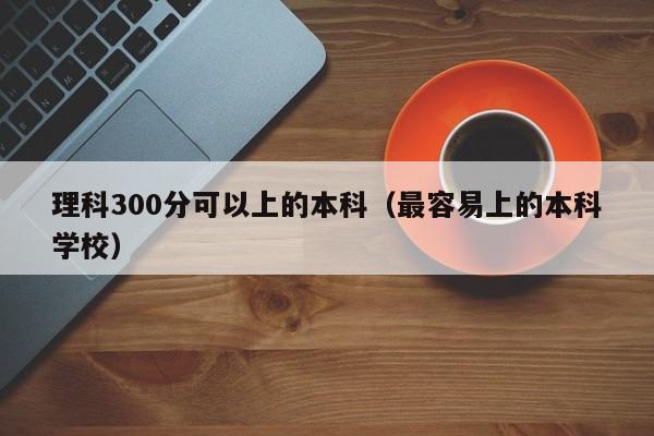 理科300分可以上的本科（最容易上的本科学校）